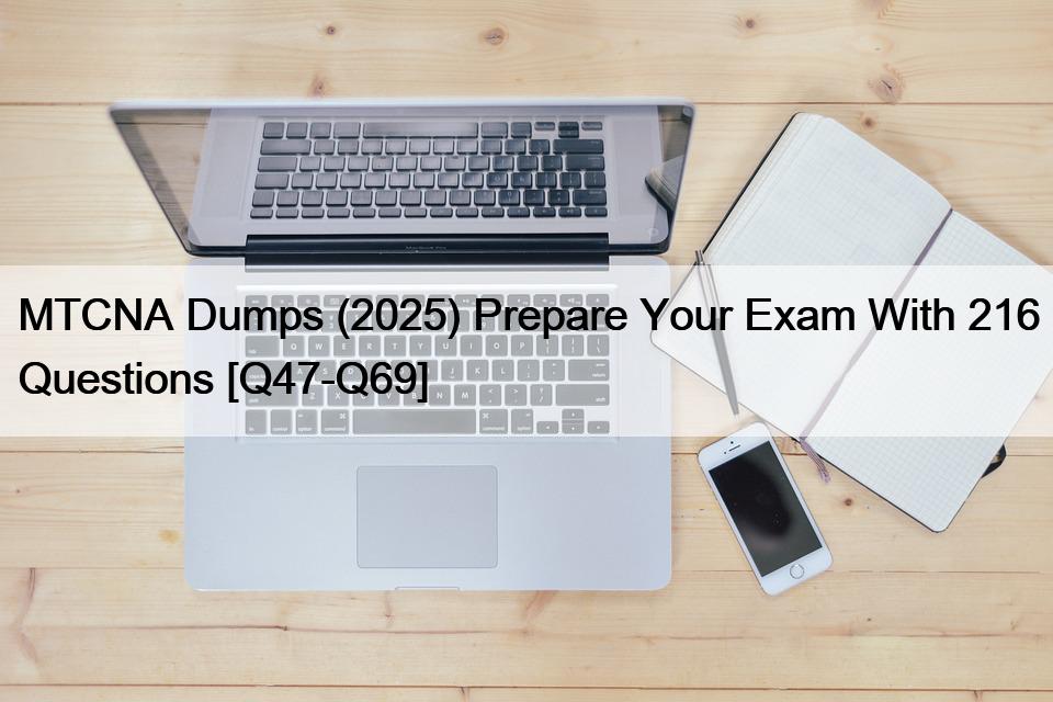 MTCNA Dumps (2025) Prepare Your Exam With 216 Questions [Q47-Q69]