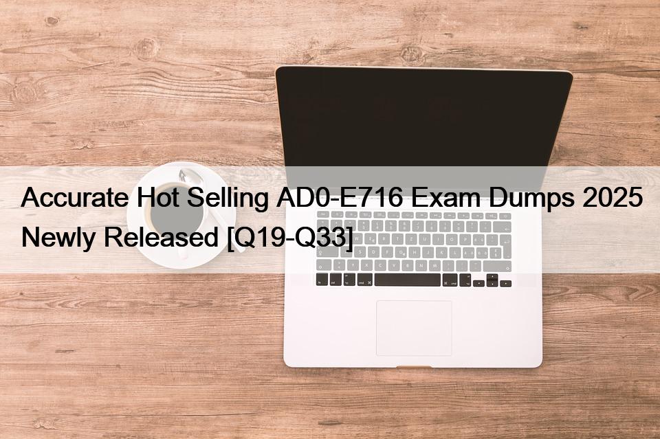 Accurate Hot Selling AD0-E716 Exam Dumps 2025 Newly Released [Q19-Q33]