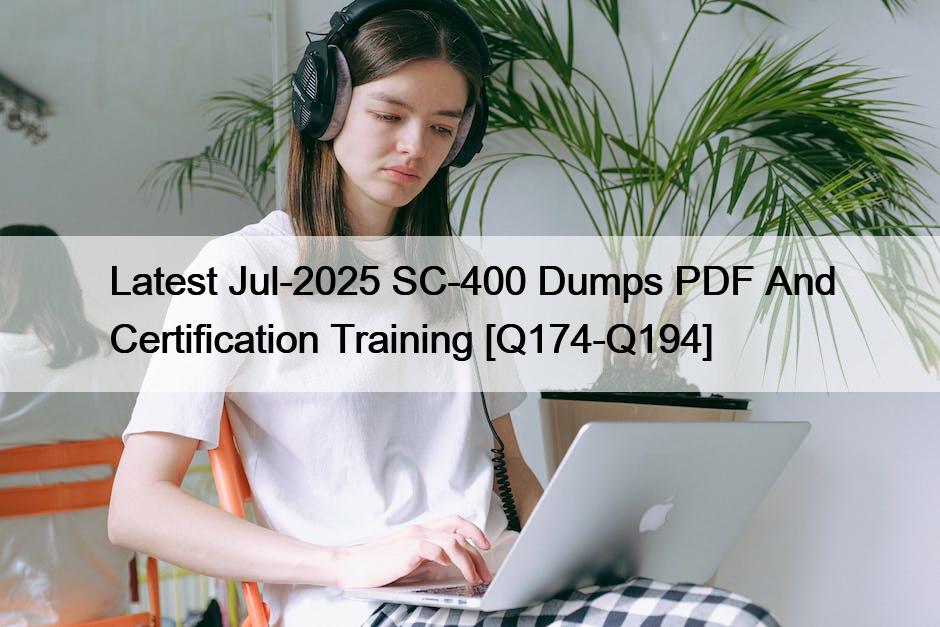 Latest Jul-2025 SC-400 Dumps PDF And Certification Training [Q174-Q194]