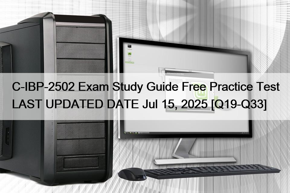C-IBP-2502 Exam Study Guide Free Practice Test LAST UPDATED DATE Jul 15, 2025 [Q19-Q33]