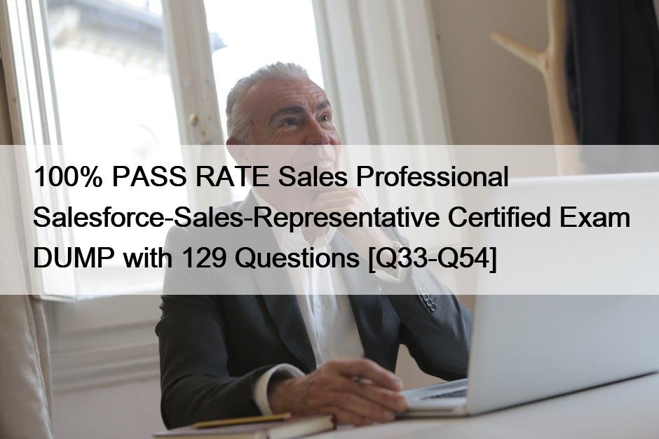 100% PASS RATE Sales Professional Salesforce-Sales-Representative Certified Exam DUMP with 129 Questions [Q33-Q54]