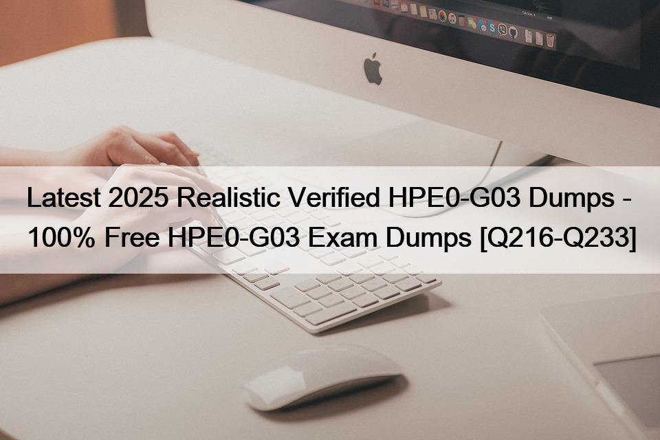 Latest 2025 Realistic Verified HPE0-G03 Dumps – 100% Free HPE0-G03 Exam Dumps [Q216-Q233]