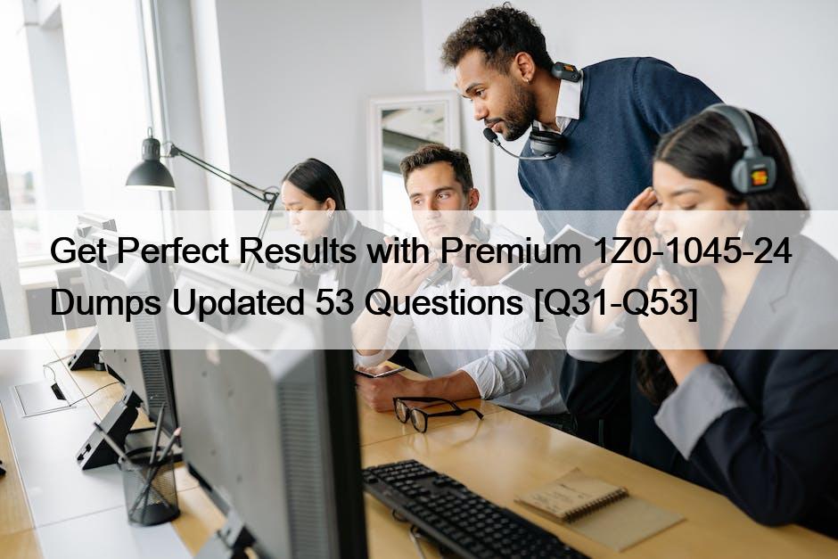 Get Perfect Results with Premium 1Z0-1045-24 Dumps Updated 53 Questions [Q31-Q53]