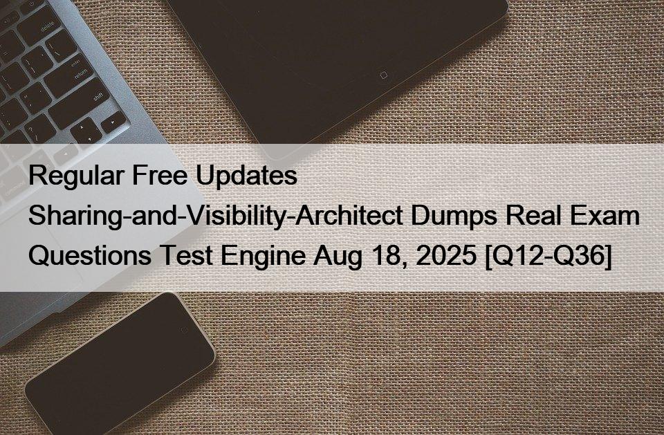 Regular Free Updates Sharing-and-Visibility-Architect Dumps Real Exam Questions Test Engine Aug 18, 2025 [Q12-Q36]