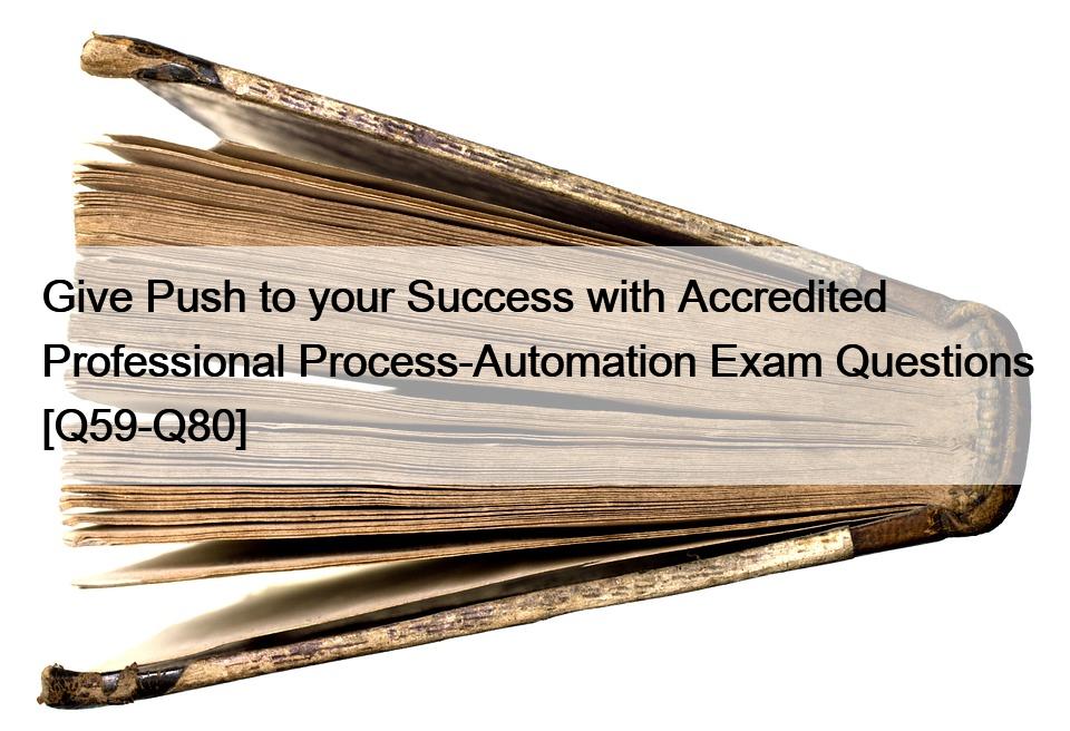 Give Push to your Success with Accredited Professional Process-Automation Exam Questions [Q59-Q80]