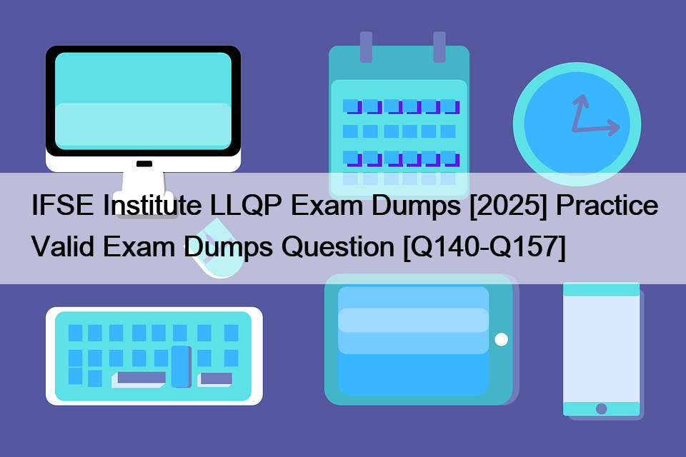 IFSE Institute LLQP Exam Dumps [2025] Practice Valid Exam Dumps Question [Q140-Q157]