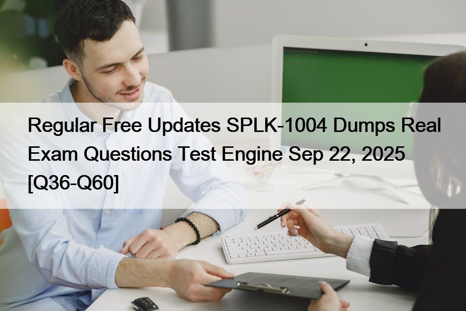 Regular Free Updates SPLK-1004 Dumps Real Exam Questions Test Engine Sep 22, 2025 [Q36-Q60]