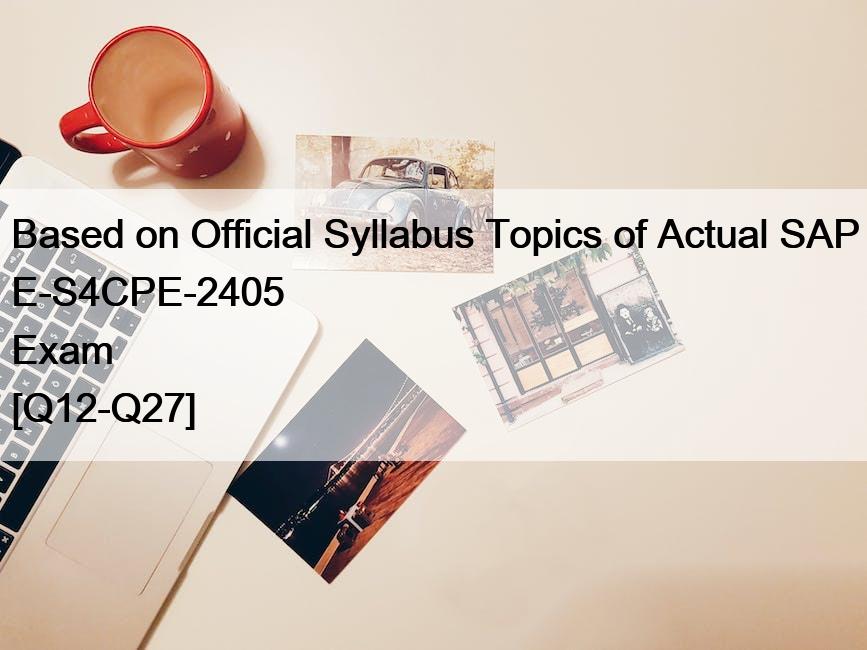 Based on Official Syllabus Topics of Actual SAP E-S4CPE-2405 Exam [Q12-Q27]