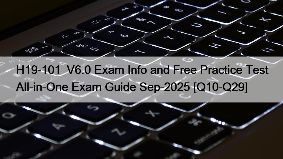H19-101_V6.0 Exam Info and Free Practice Test All-in-One Exam Guide Sep-2025 [Q10-Q29]