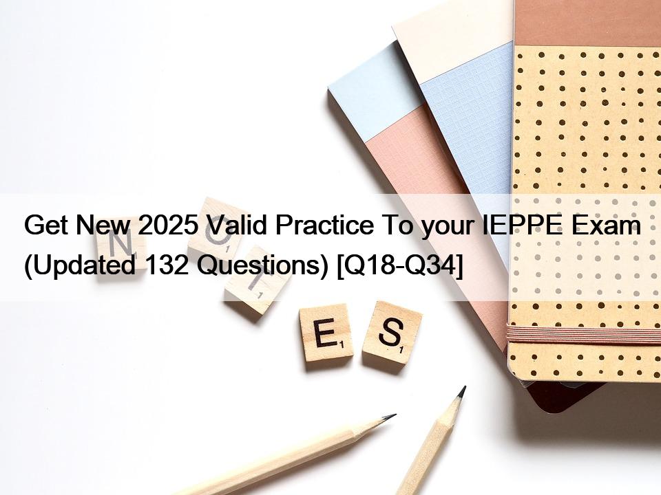 Get New 2025 Valid Practice To your IEPPE Exam (Updated 132 Questions) [Q18-Q34]