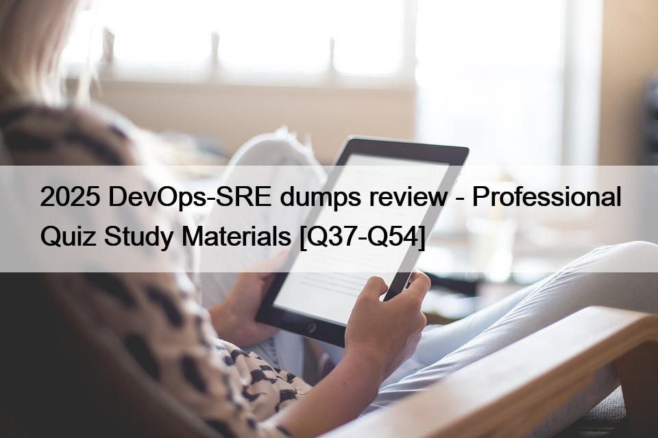 2025 DevOps-SRE dumps review – Professional Quiz Study Materials [Q37-Q54]
