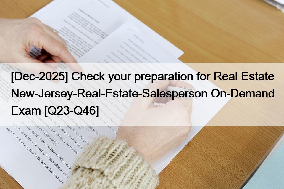 [Dec-2025] Check your preparation for Real Estate New-Jersey-Real-Estate-Salesperson On-Demand Exam [Q23-Q46]
