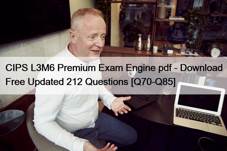 CIPS L3M6 Premium Exam Engine pdf – Download Free Updated 212 Questions [Q70-Q85]