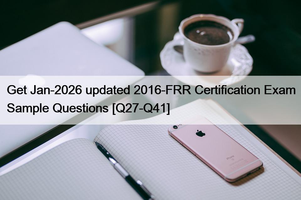 Get Jan-2026 updated 2016-FRR Certification Exam Sample Questions [Q27-Q41]