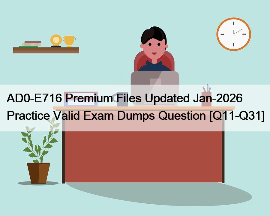 AD0-E716 Premium Files Updated Jan-2026 Practice Valid Exam Dumps Question [Q11-Q31]