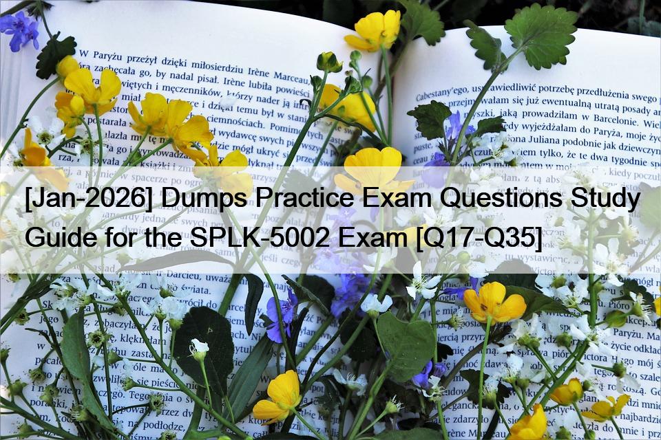 [Jan-2026] Dumps Practice Exam Questions Study Guide for the SPLK-5002 Exam [Q17-Q35]