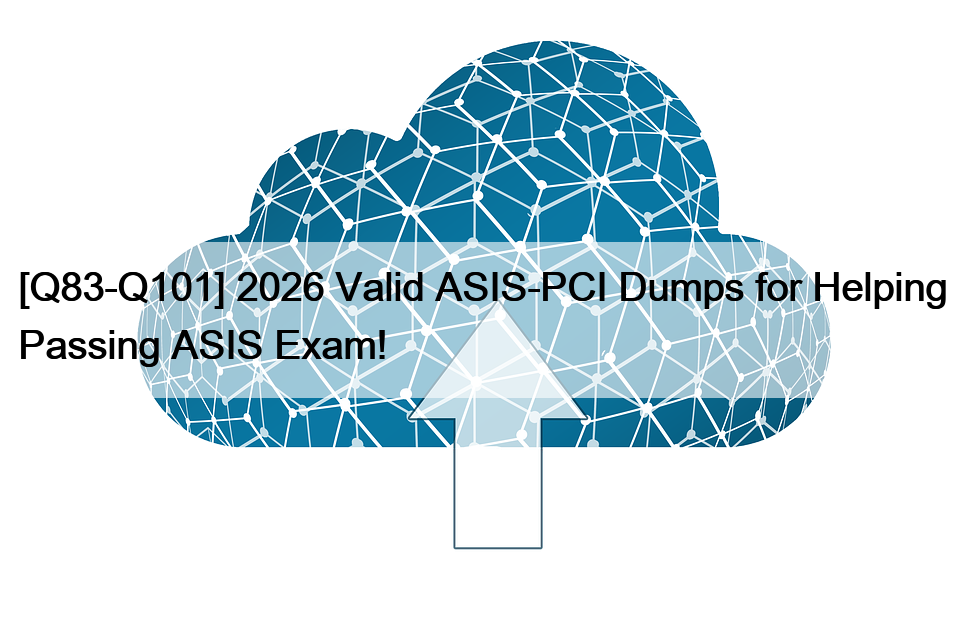 [Q83-Q101] 2026 Valid ASIS-PCI Dumps for Helping Passing ASIS Exam!