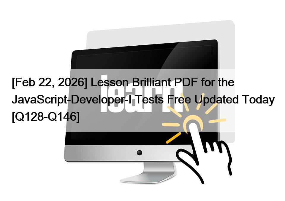 [Feb 22, 2026] Lesson Brilliant PDF for the JavaScript-Developer-I Tests Free Updated Today [Q128-Q146]