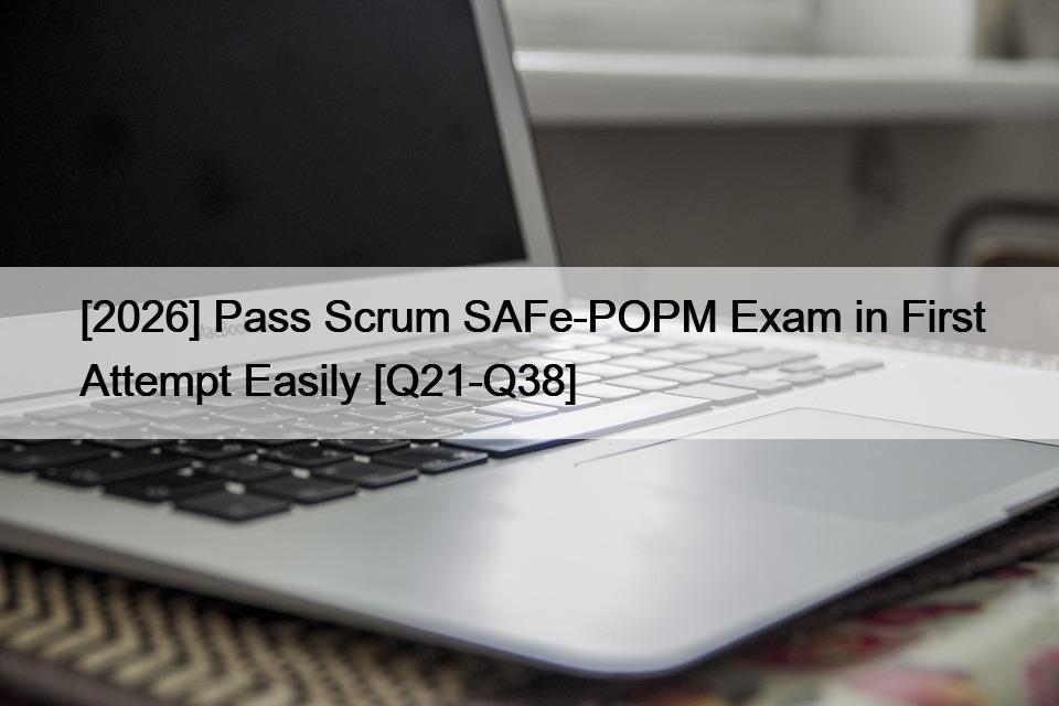 [2026] Pass Scrum SAFe-POPM Exam in First Attempt Easily [Q21-Q38]