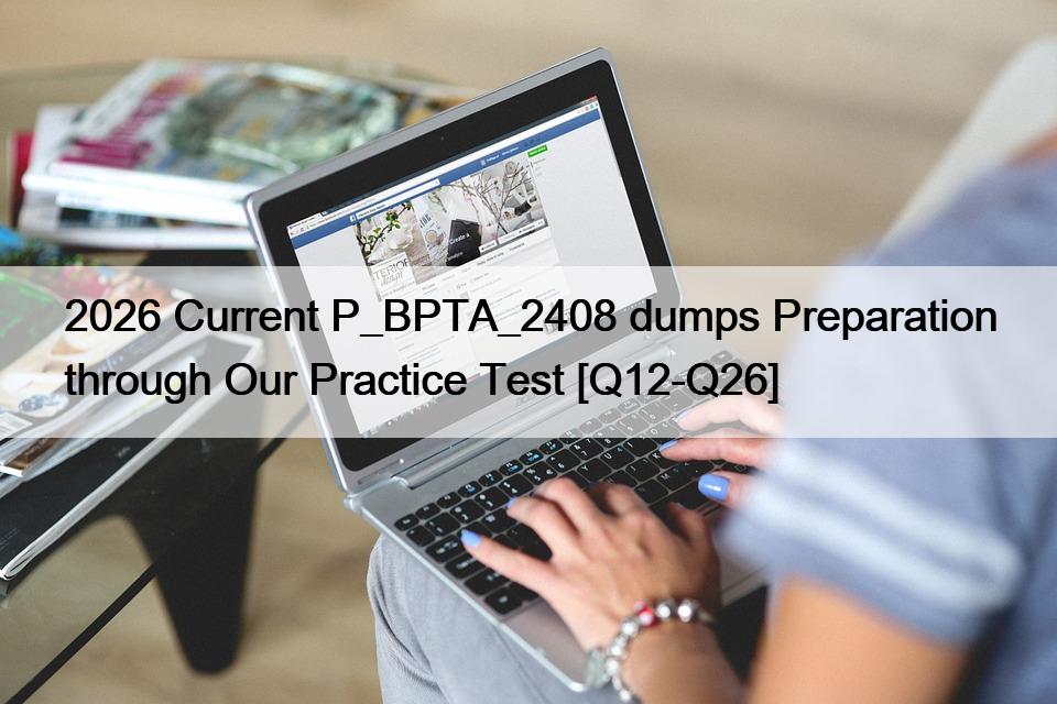 2026 Current P_BPTA_2408 dumps Preparation through Our Practice Test [Q12-Q26]