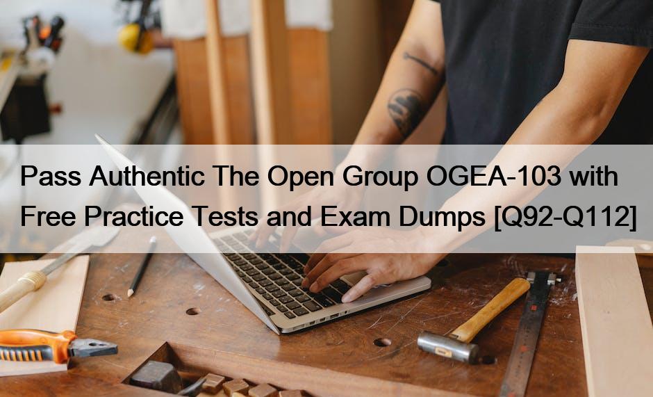 Pass Authentic The Open Group OGEA-103 with Free Practice Tests and Exam Dumps [Q92-Q112]