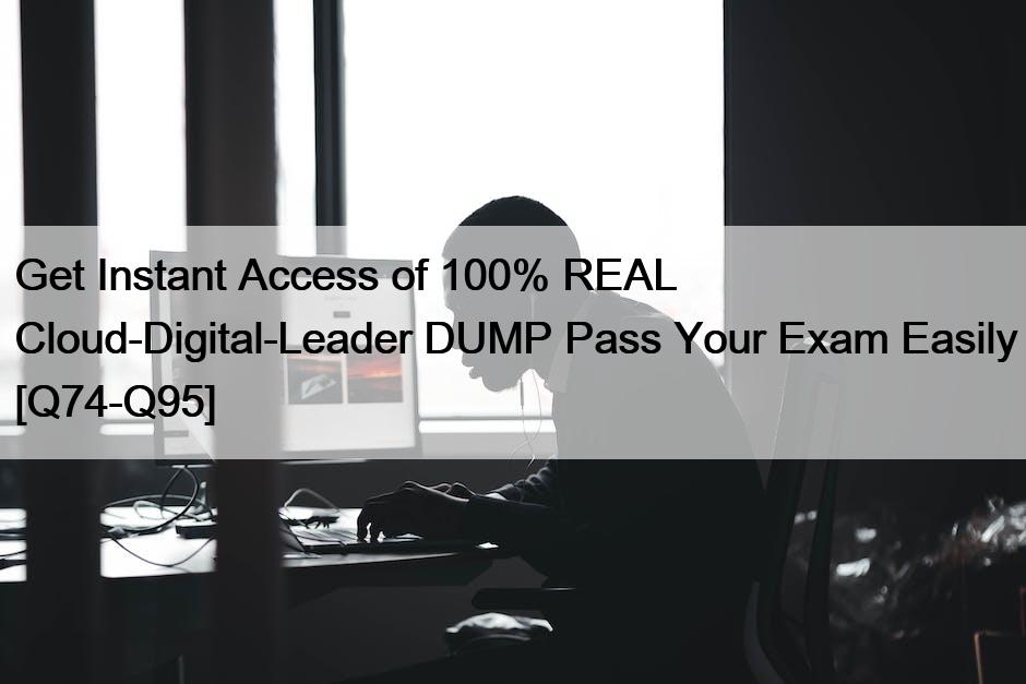 Get Instant Access of 100% REAL Cloud-Digital-Leader DUMP Pass Your Exam Easily [Q74-Q95]