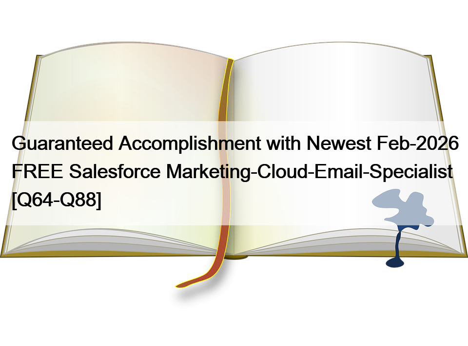 Guaranteed Accomplishment with Newest Feb-2026 FREE Salesforce Marketing-Cloud-Email-Specialist [Q64-Q88]