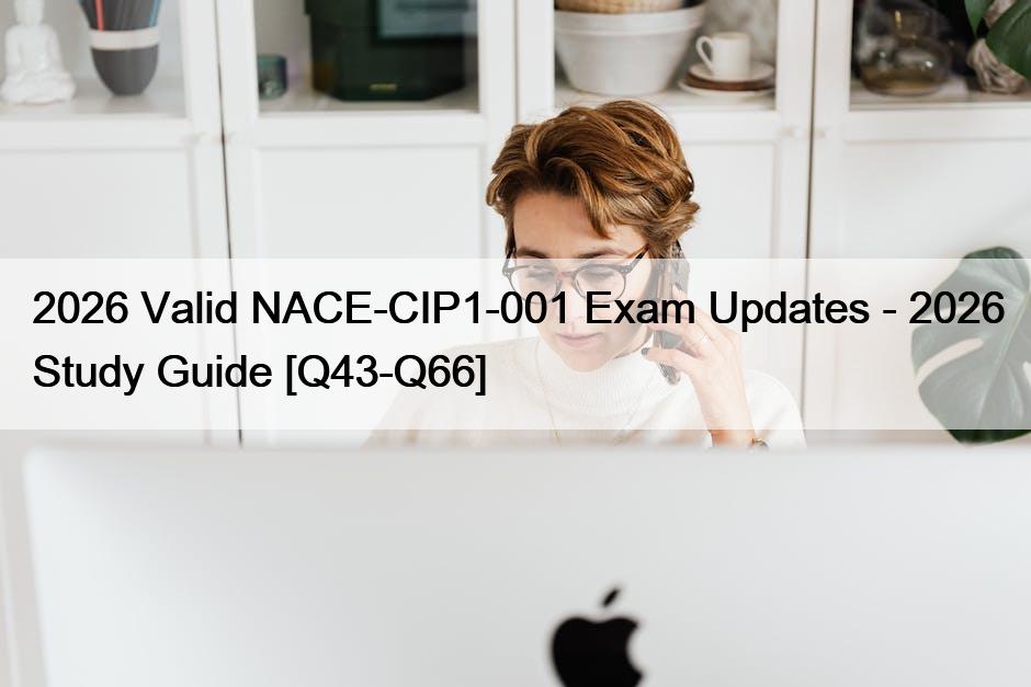 2026 Valid NACE-CIP1-001 Exam Updates – 2026 Study Guide [Q43-Q66]