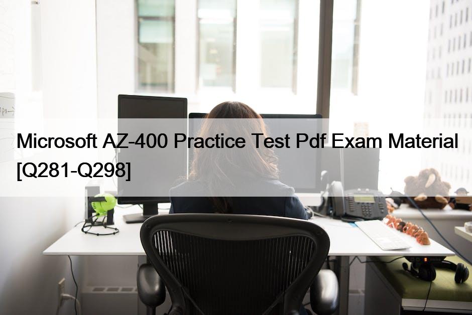 Microsoft AZ-400 Practice Test Pdf Exam Material [Q281-Q298]