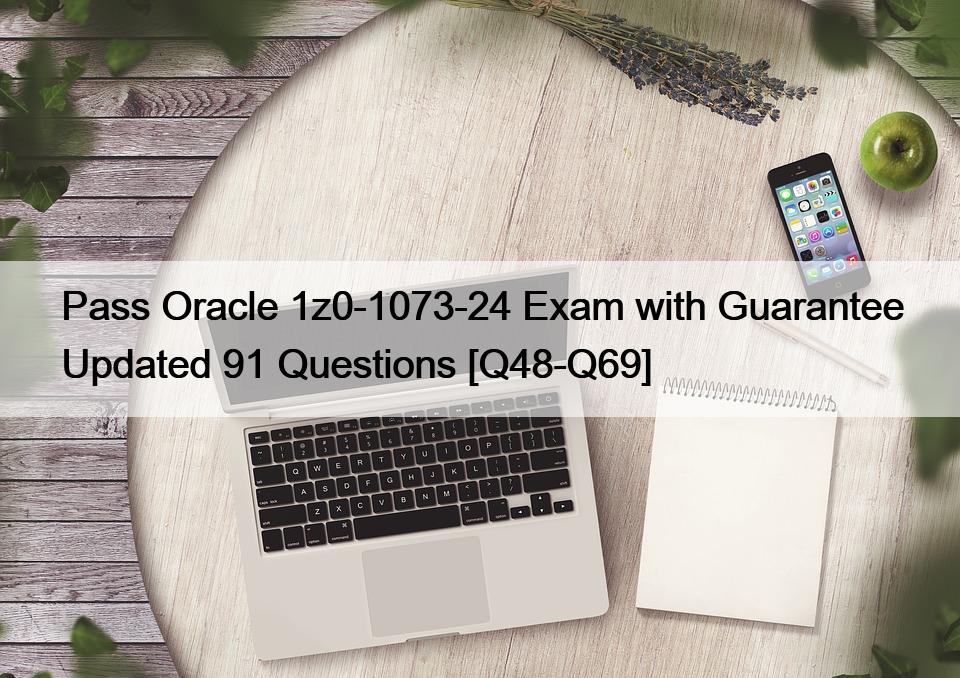 Pass Oracle 1z0-1073-24 Exam with Guarantee Updated 91 Questions [Q48-Q69]