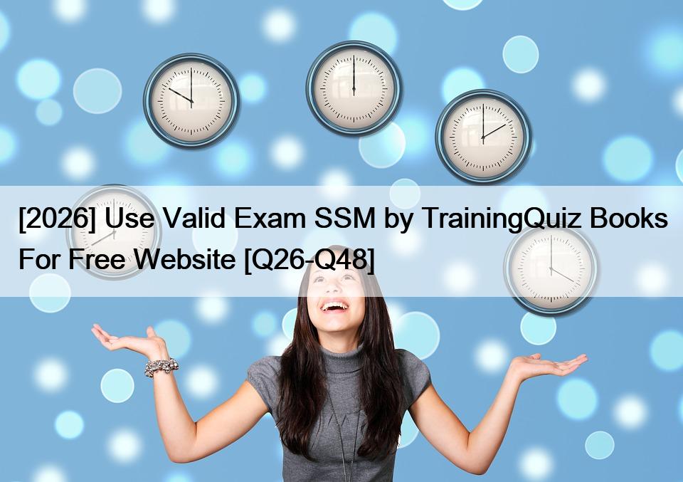 [2026] Use Valid Exam SSM by TrainingQuiz Books For Free Website [Q26-Q48]