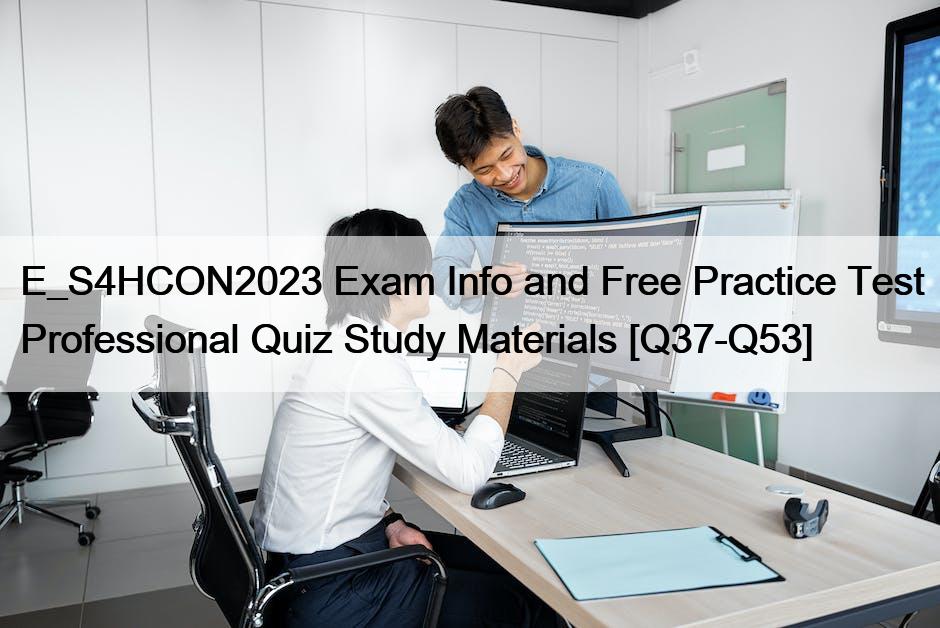 E_S4HCON2023 Exam Info and Free Practice Test Professional Quiz Study Materials [Q37-Q53]
