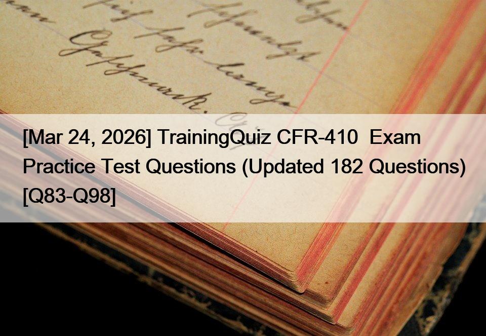 [Mar 24, 2026] TrainingQuiz CFR-410  Exam Practice Test Questions (Updated 182 Questions) [Q83-Q98]