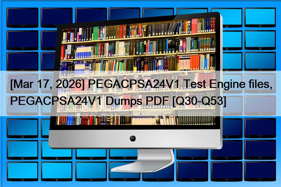 [Mar 17, 2026] PEGACPSA24V1 Test Engine files, PEGACPSA24V1 Dumps PDF [Q30-Q53]
