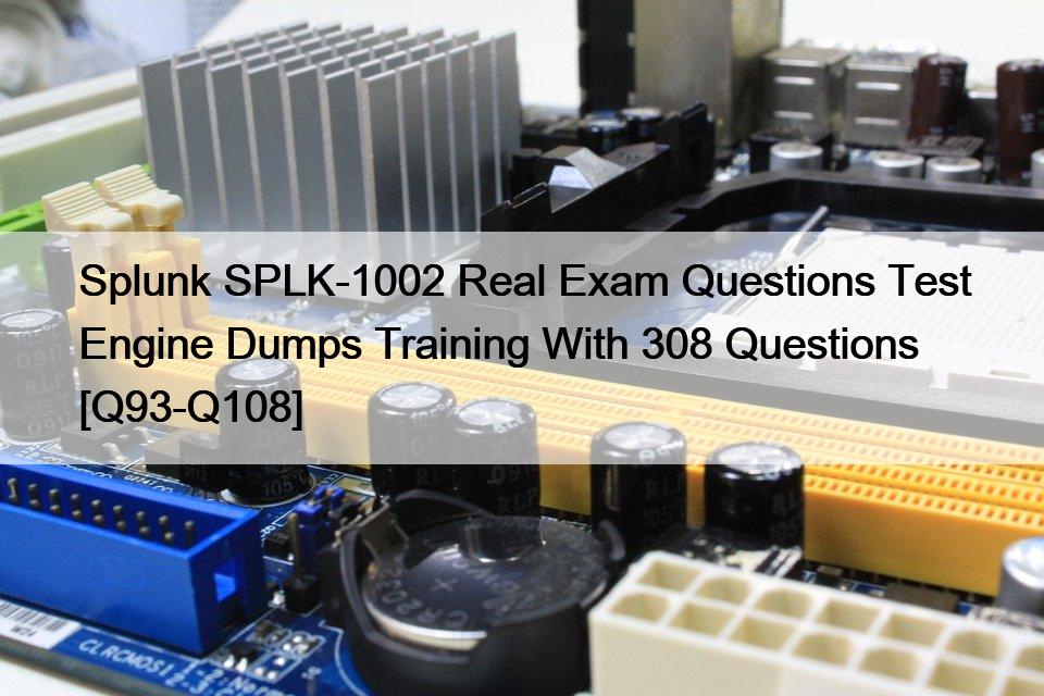 Splunk SPLK-1002 Real Exam Questions Test Engine Dumps Training With 308 Questions [Q93-Q108]