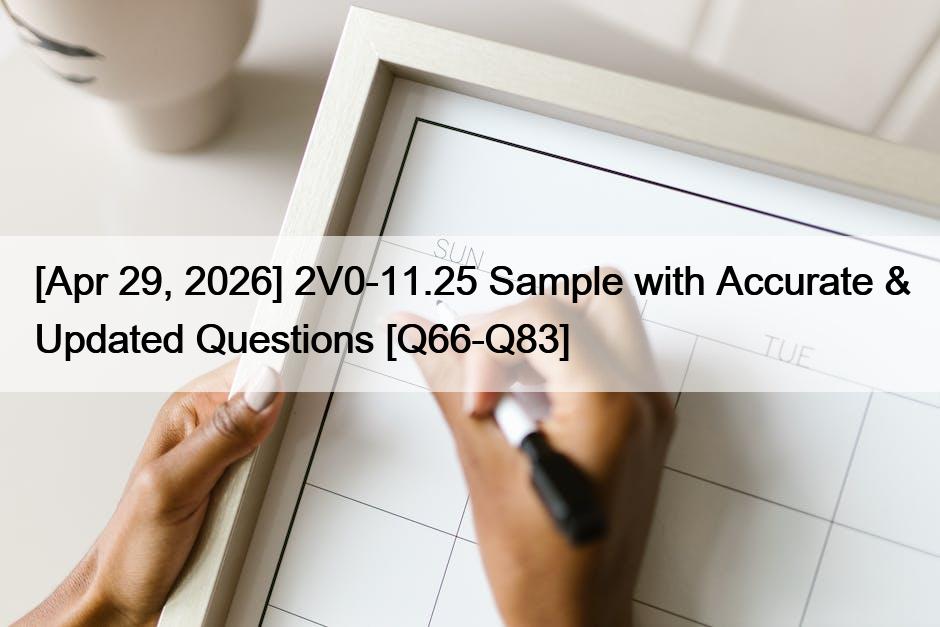 [Apr 29, 2026] 2V0-11.25 Sample with Accurate & Updated Questions [Q66-Q83]