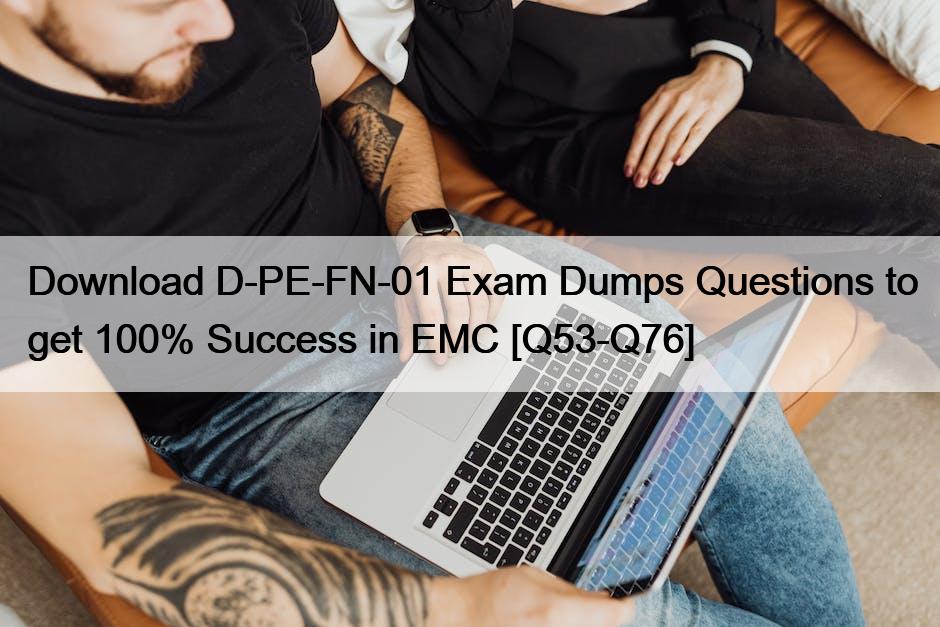 Download D-PE-FN-01 Exam Dumps Questions to get 100% Success in EMC [Q53-Q76]