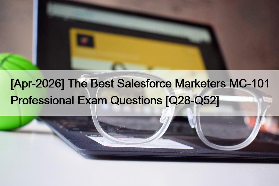 [Apr-2026] The Best Salesforce Marketers MC-101 Professional Exam Questions [Q28-Q52]