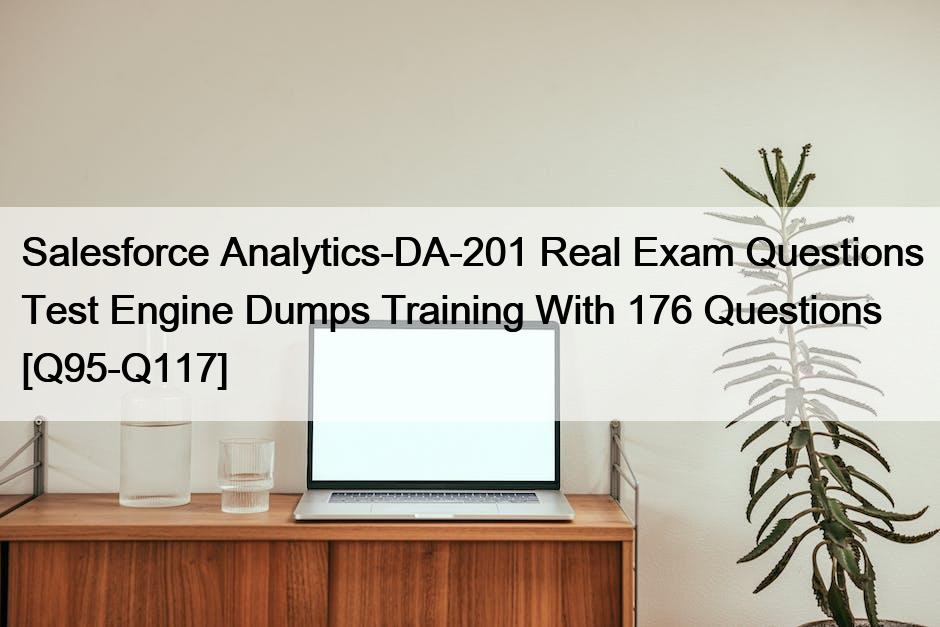 Salesforce Analytics-DA-201 Real Exam Questions Test Engine Dumps Training With 176 Questions [Q95-Q117]