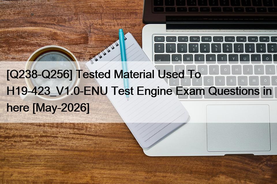 [Q238-Q256] Tested Material Used To H19-423_V1.0-ENU Test Engine Exam Questions in here [May-2026]