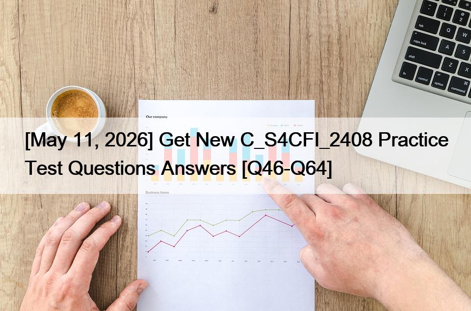 [May 11, 2026] Get New C_S4CFI_2408 Practice Test Questions Answers [Q46-Q64]