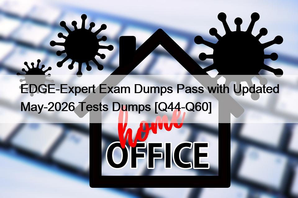 EDGE-Expert Exam Dumps Pass with Updated May-2026 Tests Dumps [Q44-Q60]