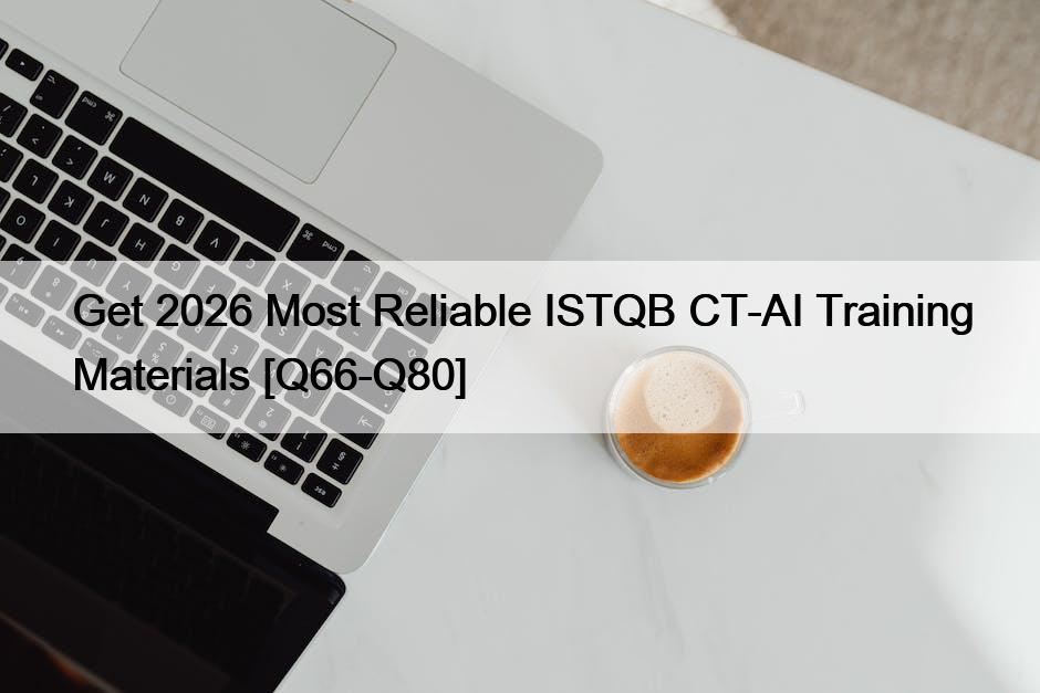 Get 2026 Most Reliable ISTQB CT-AI Training Materials [Q66-Q80]