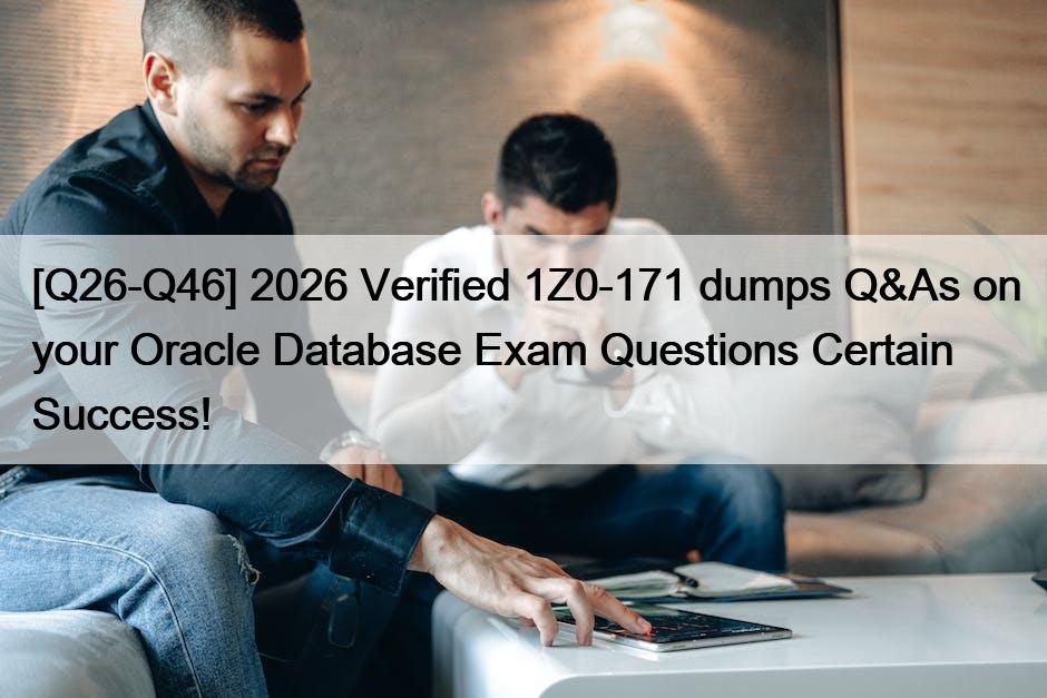 [Q26-Q46] 2026 Verified 1Z0-171 dumps Q&As on your Oracle Database Exam Questions Certain Success!