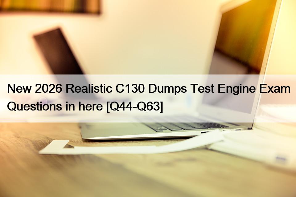 New 2026 Realistic C130 Dumps Test Engine Exam Questions in here [Q44-Q63]
