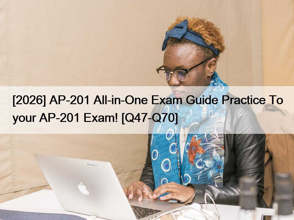 [2026] AP-201 All-in-One Exam Guide Practice To your AP-201 Exam! [Q47-Q70]