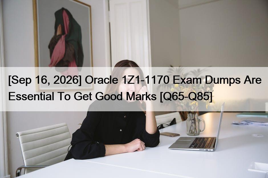 [Sep 16, 2026] Oracle 1Z1-1170 Exam Dumps Are Essential To Get Good Marks [Q65-Q85]