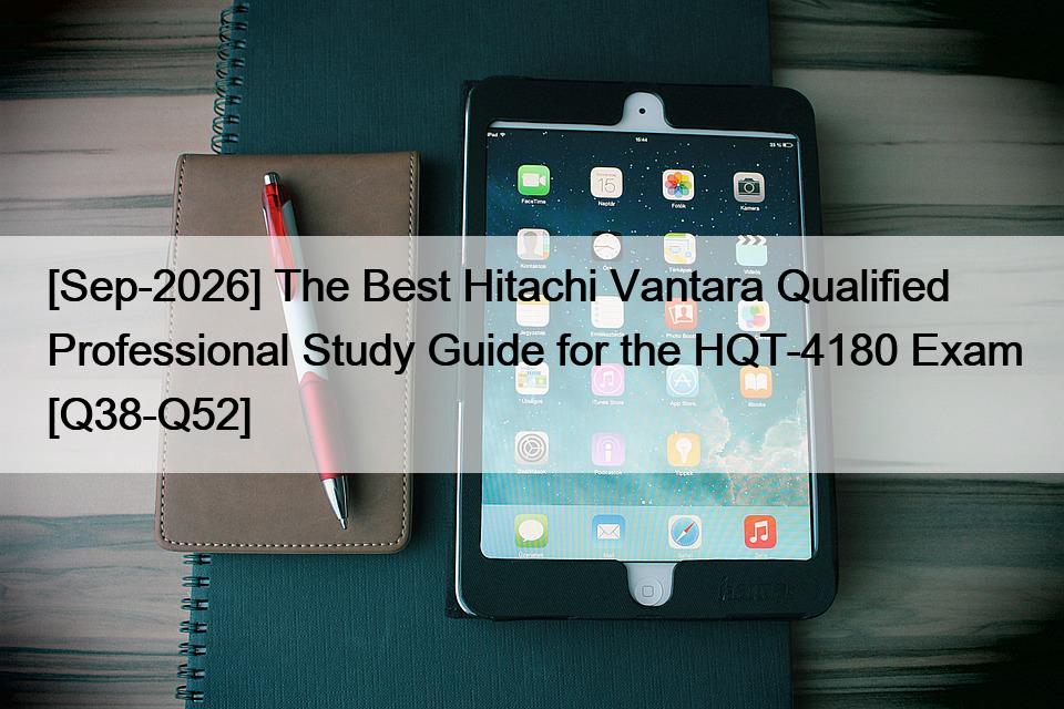 [Sep-2026] The Best Hitachi Vantara Qualified Professional Study Guide for the HQT-4180 Exam [Q38-Q52]